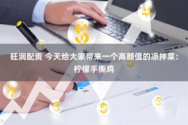 旺润配资 今天给大家带来一个高颜值的凉拌菜：柠檬手撕鸡