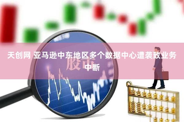 天创网 亚马逊中东地区多个数据中心遭袭致业务中断