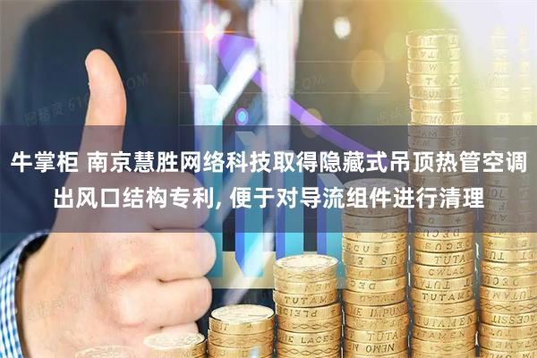 牛掌柜 南京慧胜网络科技取得隐藏式吊顶热管空调出风口结构专利, 便于对导流组件进行清理